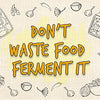 Don’t Waste Food – Ferment It
