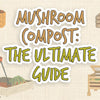 Mushroom Compost: The Ultimate Guide